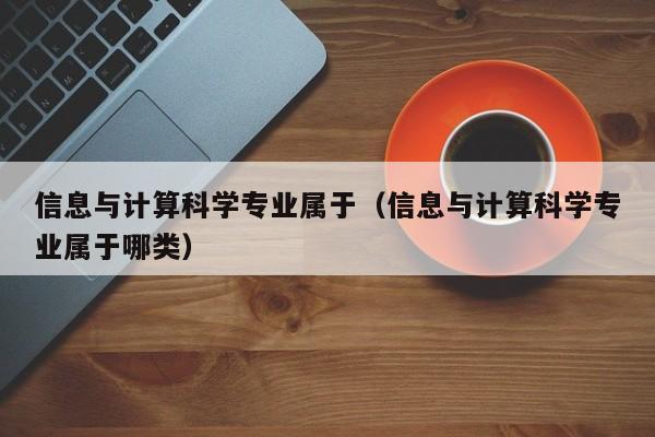 信息与计算科学专业属于(信息与计算科学专业属于哪类)