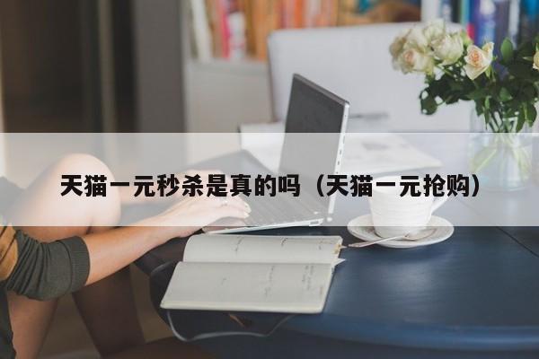 天猫一元秒杀是真的吗（天猫一元抢购）