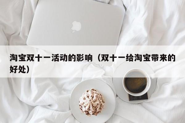 淘宝双十一活动的影响（双十一给淘宝带来的好处）