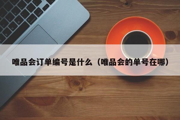 唯品会订单编号是什么（唯品会的单号在哪）