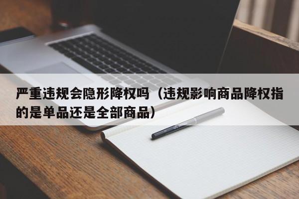 严重违规会隐形降权吗（违规影响商品降权指的是单品还是全部商品）