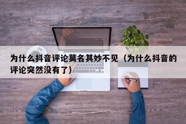 为什么抖音评论莫名其妙不见（为什么抖音的评论突然没有了）