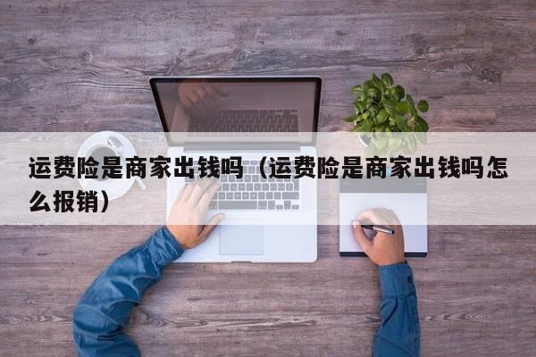 运费险是商家出钱吗（运费险是商家出钱吗怎么报销）