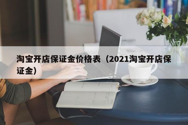淘宝开店保证金价格表（2021淘宝开店保证金）