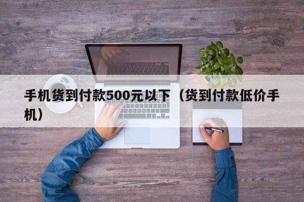 手机货到付款500元以下（货到付款低价手机）