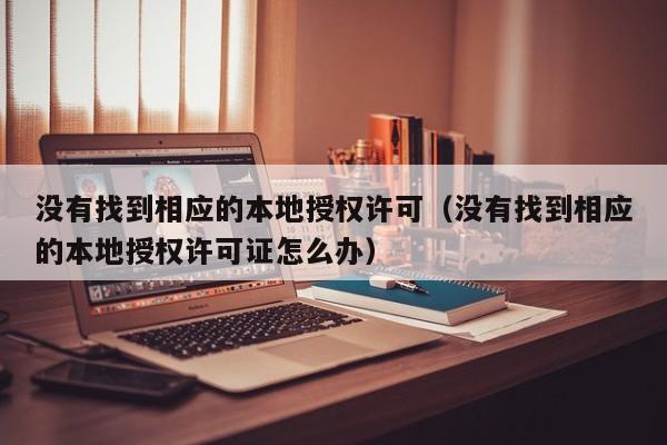 没有找到相应的本地授权许可（没有找到相应的本地授权许可证怎么办）
