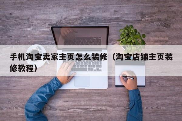 手机淘宝卖家凯时kb官网登录主页怎么装修（淘宝店铺凯时kb官网登录主页装修教程）