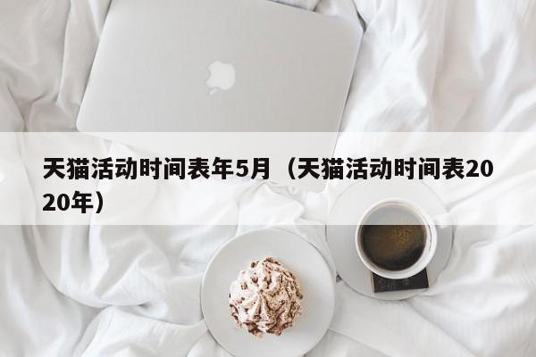 天猫活动时间表年5月（天猫活动时间表2020年）