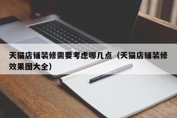 天猫店铺装修需要考虑哪几点（天猫店铺装修效果图大全）