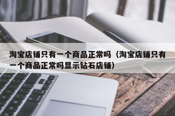 淘宝店铺只有一个商品正常吗（淘宝店铺只有一个商品正常吗显示钻石店铺）
