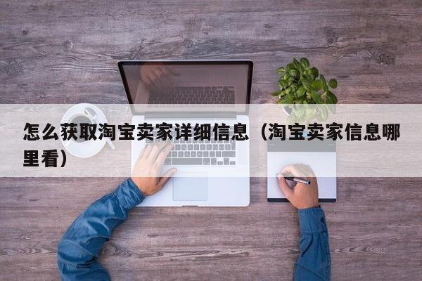 怎么获取淘宝卖家详细信息（淘宝卖家信息哪里看）