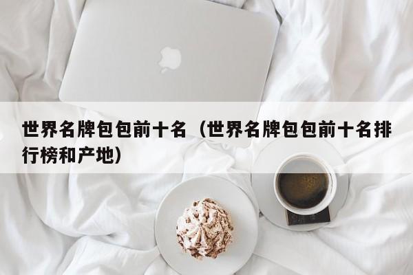世界名牌包包前十名（世界名牌包包前十名排行榜和产地）