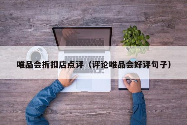 唯品会折扣店点评（评论唯品会好评句子）