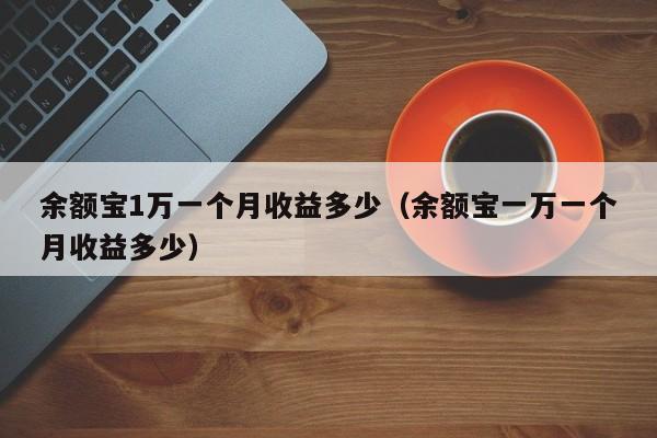 余额宝1万一个月收益多少（余额宝一万一个月收益多少）