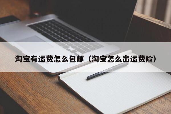 淘宝有运费怎么包邮（淘宝怎么出运费险）