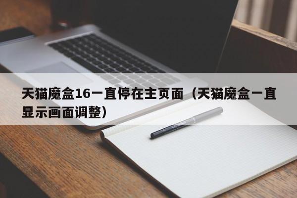 天猫魔盒16一直停在凯时kb官网登录主页面（天猫魔盒一直显示画面调整）