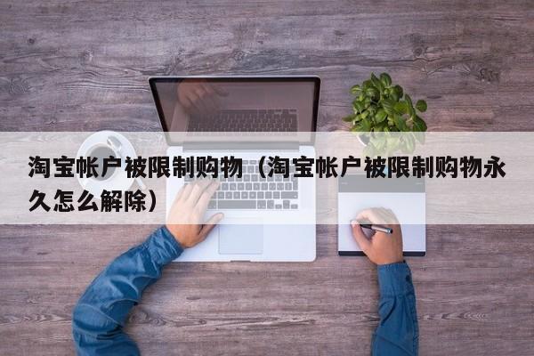 淘宝帐户被限制购物（淘宝帐户被限制购物永久怎么解除）