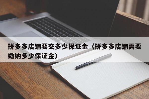 拼多多店铺要交多少保证金（拼多多店铺需要缴纳多少保证金）
