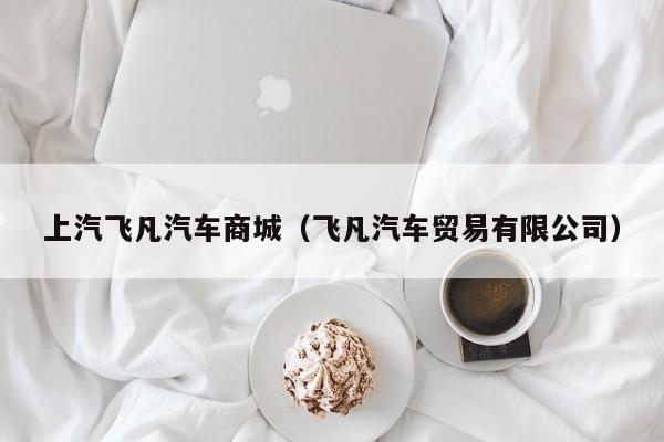 上汽飞凡汽车商城（飞凡汽车贸易有限公司）