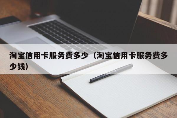 淘宝信用卡服务费多少（淘宝信用卡服务费多少钱）
