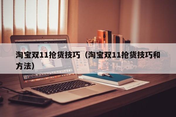 淘宝双11抢货技巧（淘宝双11抢货技巧和方法）
