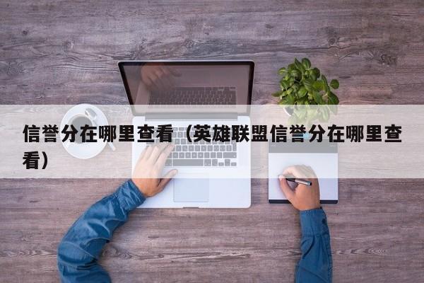 信誉分在哪里查看（英雄联盟信誉分在哪里查看）