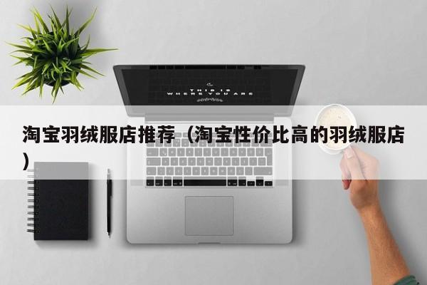淘宝羽绒服店推荐（淘宝性价比高的羽绒服店）