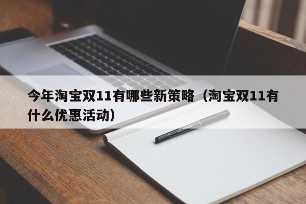 今年淘宝双11有哪些新策略（淘宝双11有什么优惠活动）