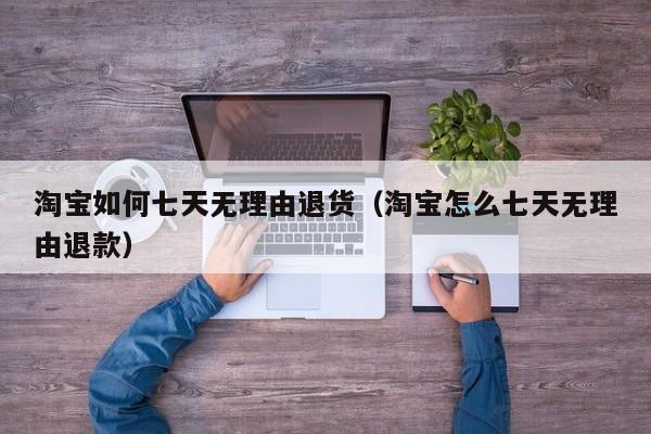 淘宝如何七天无理由退货（淘宝怎么七天无理由退款）