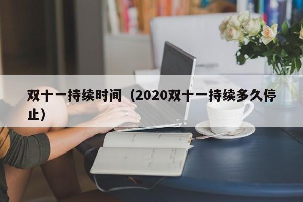 双十一持续时间（2020双十一持续多久停止）