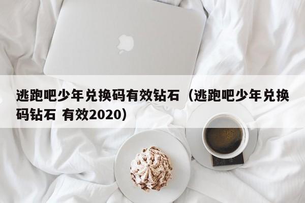 逃跑吧少年兑换码有效钻石（逃跑吧少年兑换码钻石 有效2020）