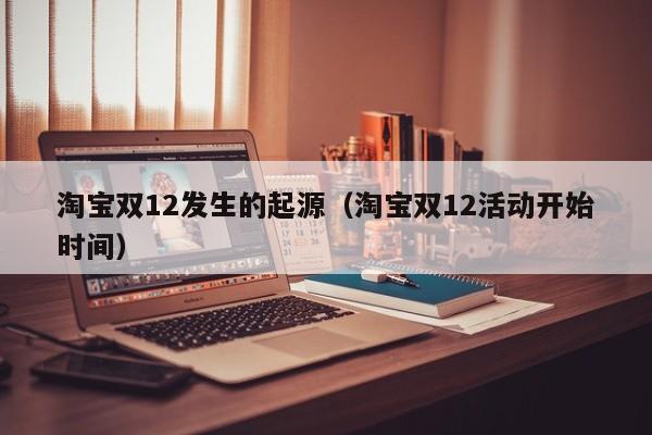 淘宝双12发生的起源（淘宝双12活动开始时间）