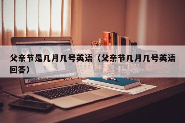 父亲节是几月几号英语（父亲节几月几号英语回答）