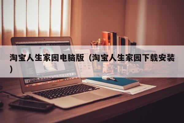 淘宝人生家园电脑版（淘宝人生家园下载安装）