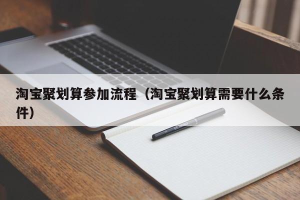 淘宝聚划算参加流程（淘宝聚划算需要什么条件）