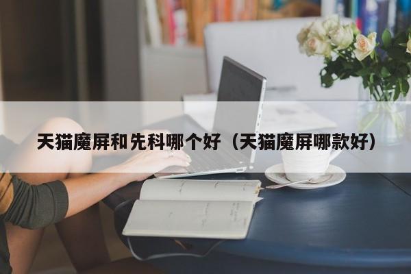 天猫魔屏和先科哪个好（天猫魔屏哪款好）