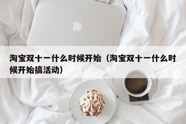 淘宝双十一什么时候开始（淘宝双十一什么时候开始搞活动）