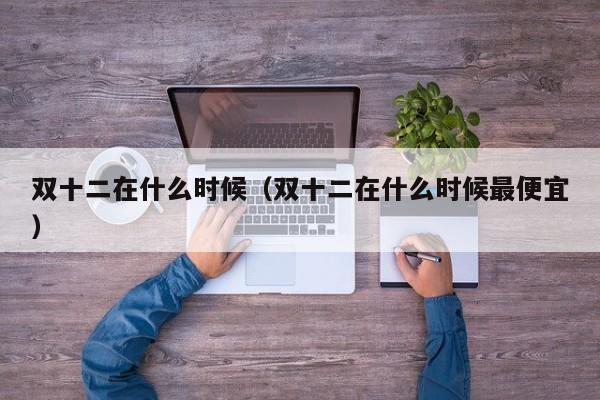 双十二在什么时候（双十二在什么时候最便宜）