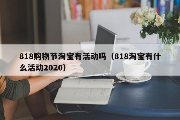 818购物节淘宝有活动吗（818淘宝有什么活动2020）