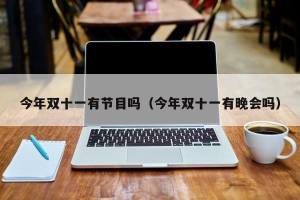 今年双十一有节目吗（今年双十一有晚会吗）