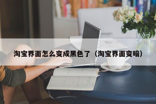淘宝界面怎么变成黑色了（淘宝界面变暗）