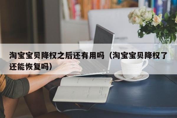 淘宝宝贝降权之后还有用吗（淘宝宝贝降权了还能恢复吗）