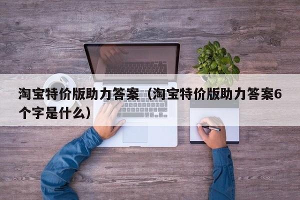 淘宝特价版助力答案（淘宝特价版助力答案6个字是什么）