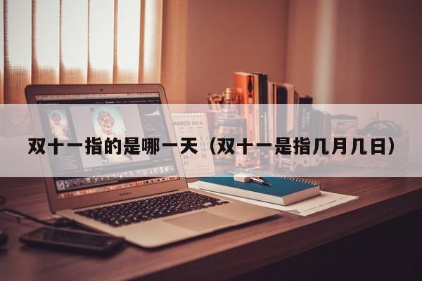 双十一指的是哪一天（双十一是指几月几日）
