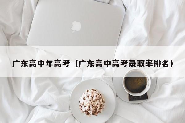 广东高中年高考（广东高中高考录取率排名）