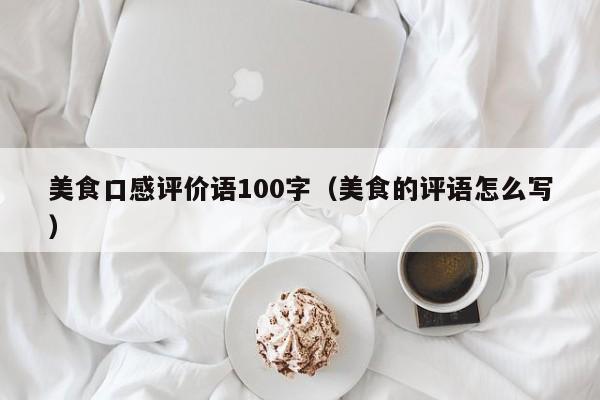 美食口感评价语100字（美食的评语怎么写）