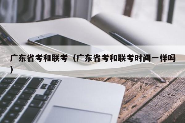 广东省考和联考（广东省考和联考时间一样吗）