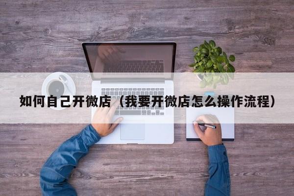 如何自己开微店（我要开微店怎么操作流程）