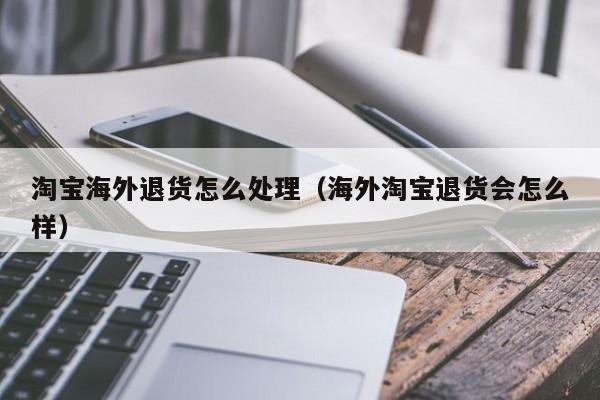淘宝海外退货怎么处理（海外淘宝退货会怎么样）