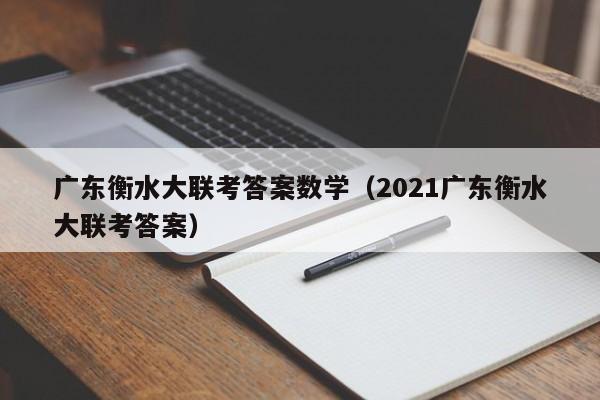 广东衡水大联考答案数学（2021广东衡水大联考答案）
